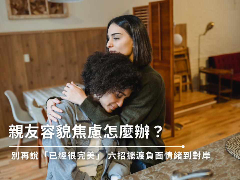 容貌焦慮如何面對？掌握六招緩解親友負面情緒，接納不完美！